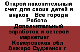 Открой накопительный счет для своих детей и внуков - Все города Работа » Дополнительный заработок и сетевой маркетинг   . Кемеровская обл.,Анжеро-Судженск г.